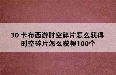 30 卡布西游时空碎片怎么获得 时空碎片怎么获得100个